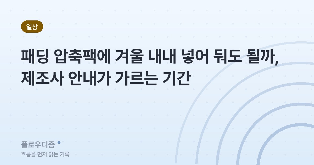 패딩 압축팩에 겨울 내내 넣어 둬도 될까, 제조사 안내가 가르는 기간 제목이 적힌 플로우디즘 대표 이미지